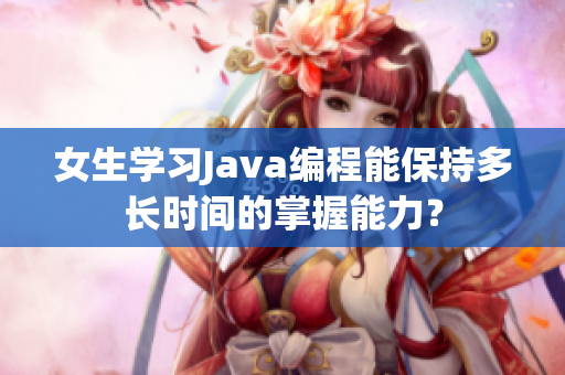 女生学习Java编程能保持多长时间的掌握能力？