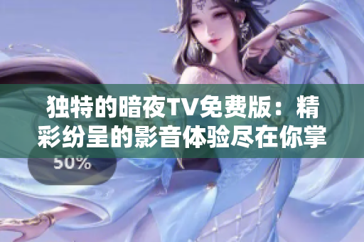 独特的暗夜TV免费版：精彩纷呈的影音体验尽在你掌握