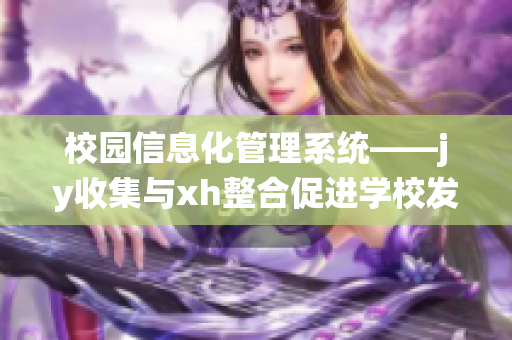 校园信息化管理系统——jy收集与xh整合促进学校发展