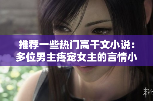 推荐一些热门高干文小说：多位男主疼宠女主的言情小说