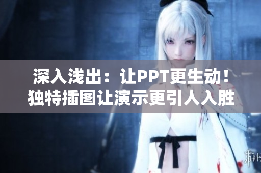 深入浅出：让PPT更生动！独特插图让演示更引人入胜！