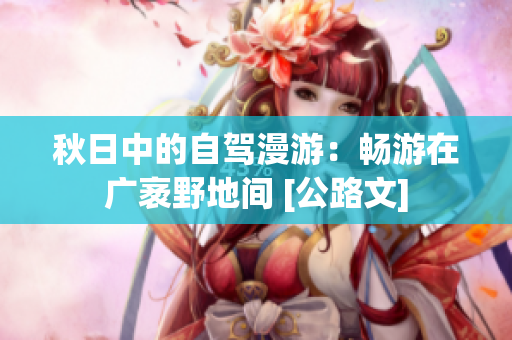 秋日中的自驾漫游：畅游在广袤野地间 [公路文]