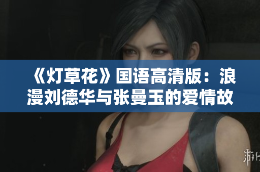 《灯草花》国语高清版：浪漫刘德华与张曼玉的爱情故事