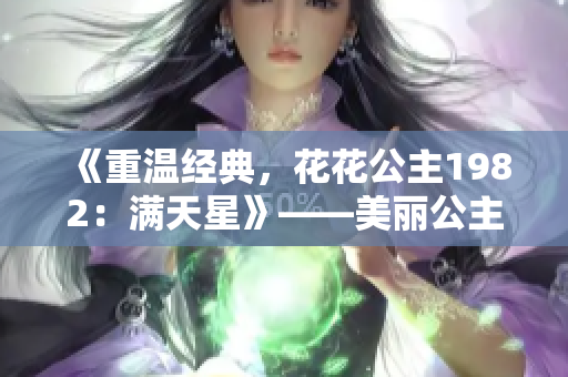 《重温经典，花花公主1982：满天星》——美丽公主与璀璨梦想