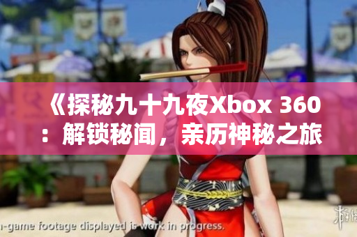 《探秘九十九夜Xbox 360：解锁秘闻，亲历神秘之旅》
