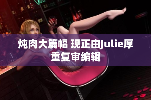 炖肉大篇幅 现正由Julie厚重复审编辑