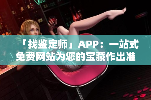 「找鉴定师」APP：一站式免费网站为您的宝藏作出准确鉴定
