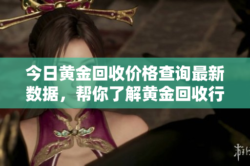 今日黄金回收价格查询最新数据，帮你了解黄金回收行情！