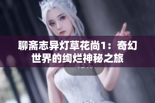 聊斋志异灯草花尚1：奇幻世界的绚烂神秘之旅