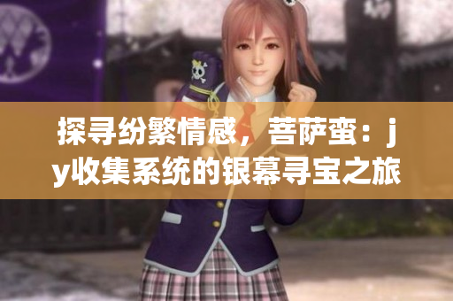 探寻纷繁情感，菩萨蛮：jy收集系统的银幕寻宝之旅