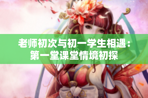 老师初次与初一学生相遇：第一堂课堂情境初探