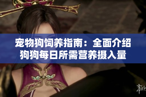 宠物狗饲养指南：全面介绍狗狗每日所需营养摄入量