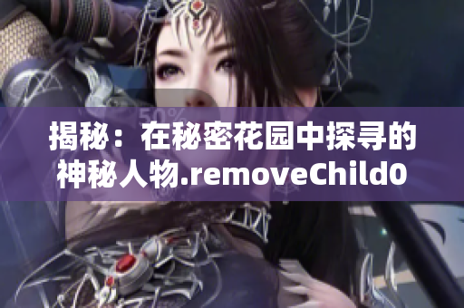 揭秘：在秘密花园中探寻的神秘人物.removeChild0;