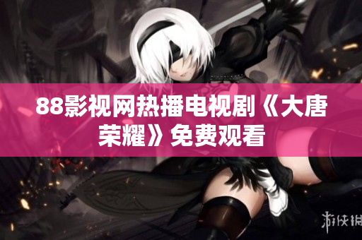 88影视网热播电视剧《大唐荣耀》免费观看