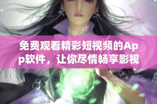 免费观看精彩短视频的App软件，让你尽情畅享影视娱乐体验
