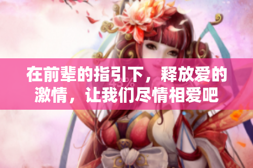 在前辈的指引下，释放爱的激情，让我们尽情相爱吧