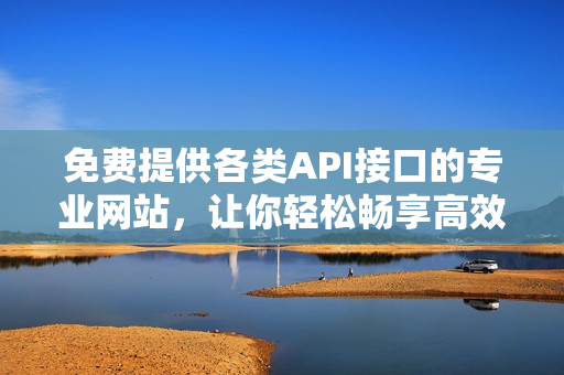 免费提供各类API接口的专业网站，让你轻松畅享高效开发