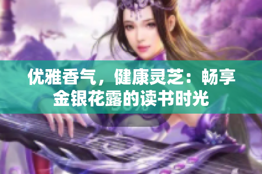 优雅香气，健康灵芝：畅享金银花露的读书时光
