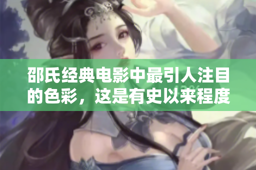 邵氏经典电影中最引人注目的色彩，这是有史以来程度最高的电视。