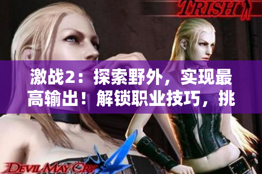 激战2：探索野外，实现最高输出！解锁职业技巧，挑战每一场战斗！