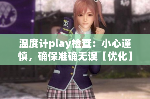 温度计play检查：小心谨慎，确保准确无误【优化】