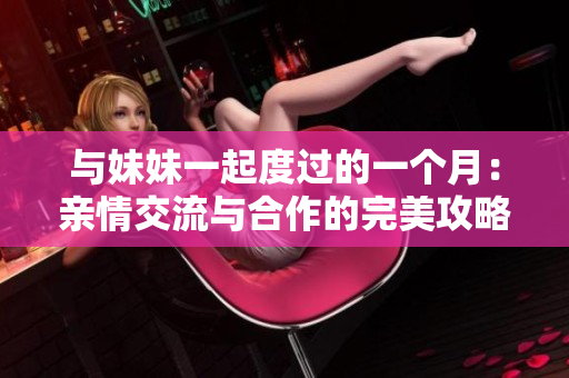 与妹妹一起度过的一个月：亲情交流与合作的完美攻略