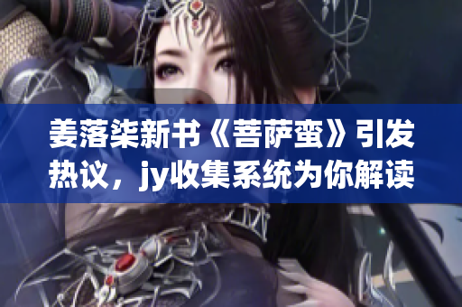 姜落柒新书《菩萨蛮》引发热议，jy收集系统为你解读全新阅读体验