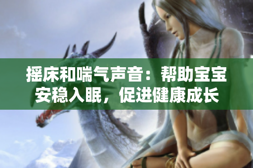 摇床和喘气声音：帮助宝宝安稳入眠，促进健康成长
