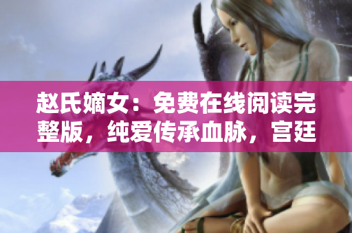 赵氏嫡女：免费在线阅读完整版，纯爱传承血脉，宫廷往事娓娓道来