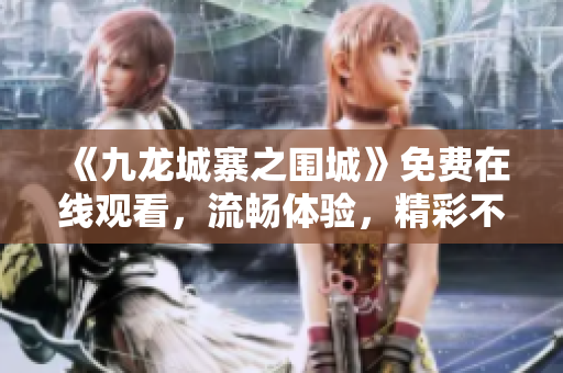 《九龙城寨之围城》免费在线观看，流畅体验，精彩不容错过