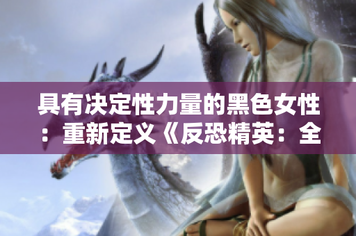 具有决定性力量的黑色女性：重新定义《反恐精英：全球攻势》