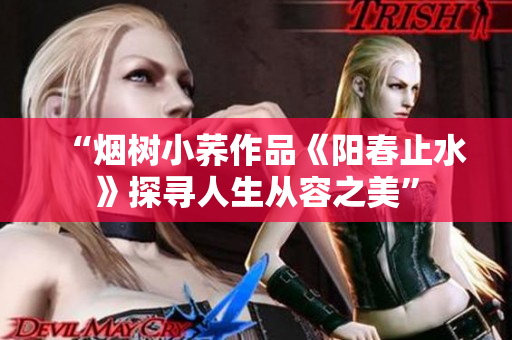 “烟树小荞作品《阳春止水》探寻人生从容之美”