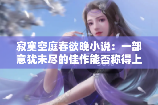 寂寞空庭春欲晚小说：一部意犹未尽的佳作能否称得上精彩？