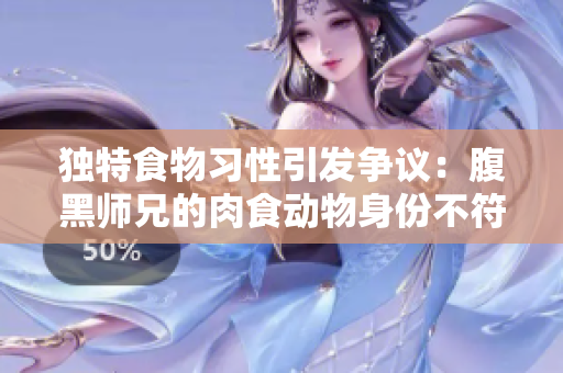 独特食物习性引发争议：腹黑师兄的肉食动物身份不符合田园形象
