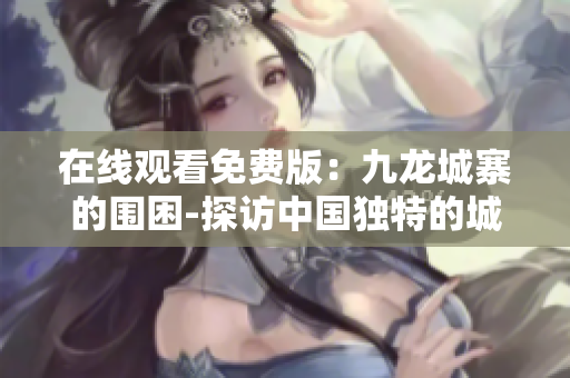 在线观看免费版：九龙城寨的围困-探访中国独特的城市底层现象!
