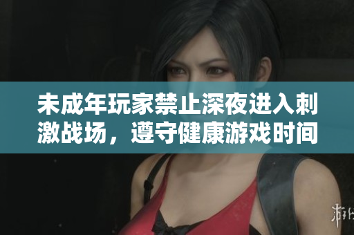 未成年玩家禁止深夜进入刺激战场，遵守健康游戏时间规定
