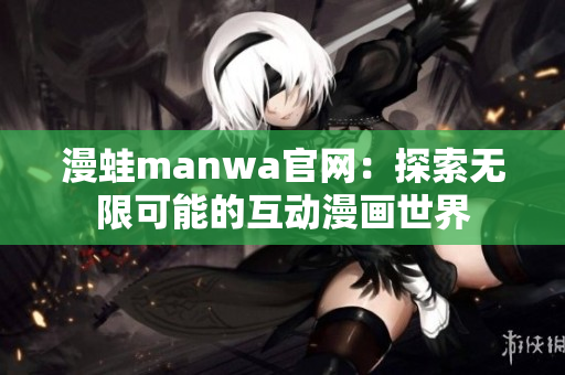 漫蛙manwa官网：探索无限可能的互动漫画世界