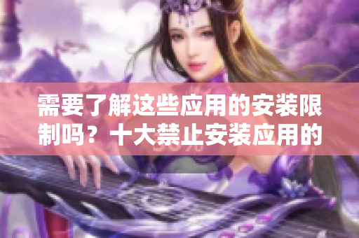需要了解这些应用的安装限制吗？十大禁止安装应用的位置解析
