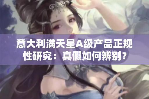 意大利满天星A级产品正规性研究：真假如何辨别？