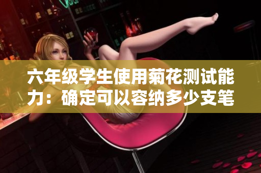 六年级学生使用菊花测试能力：确定可以容纳多少支笔