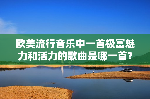 欧美流行音乐中一首极富魅力和活力的歌曲是哪一首？