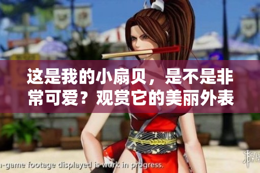 这是我的小扇贝，是不是非常可爱？观赏它的美丽外表和独特魅力！