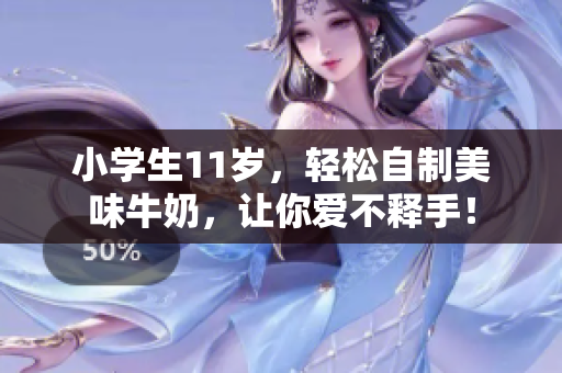 小学生11岁，轻松自制美味牛奶，让你爱不释手！