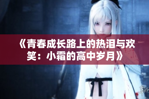 《青春成长路上的热泪与欢笑：小霜的高中岁月》