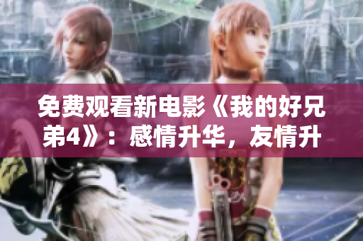 免费观看新电影《我的好兄弟4》：感情升华，友情升级！
