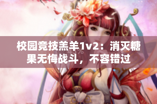 校园竞技羔羊1v2：消灭糖果无悔战斗，不容错过