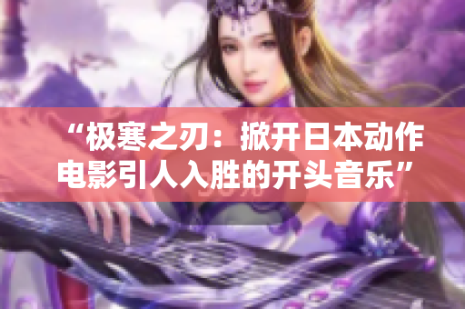“极寒之刃：掀开日本动作电影引人入胜的开头音乐”