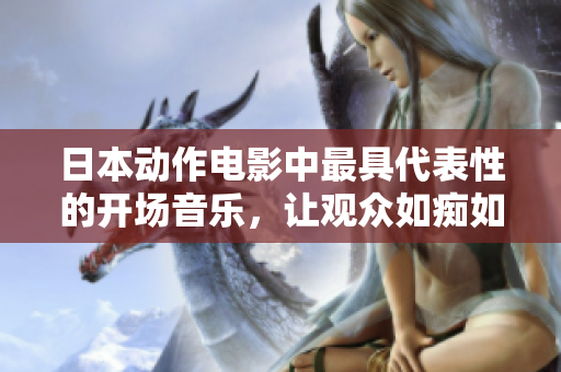 日本动作电影中最具代表性的开场音乐，让观众如痴如醉