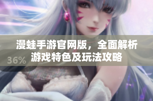 漫蛙手游官网版，全面解析游戏特色及玩法攻略
