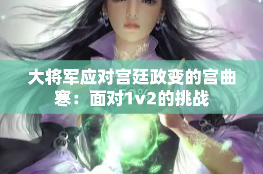 大将军应对宫廷政变的宫曲寒：面对1v2的挑战